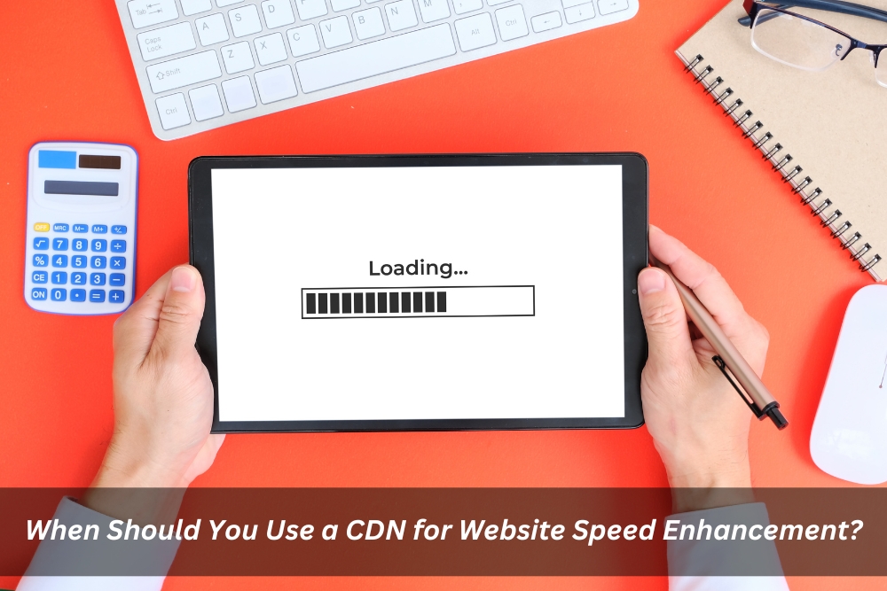 Image presents When Should You Use A CDN For Website Speed Enhancement