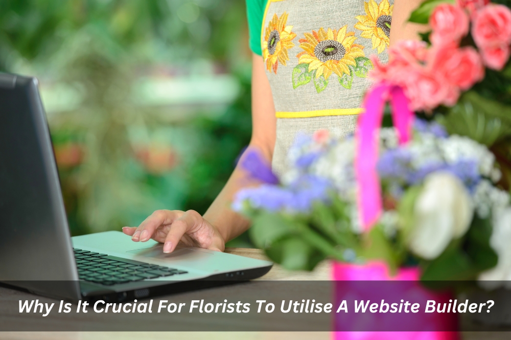Image presents Why Is It Crucial For Florists To Utilise A Website Builder